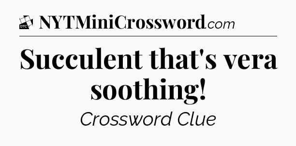 Succulent that's vera soothing - Daily Themed Classic Crossword