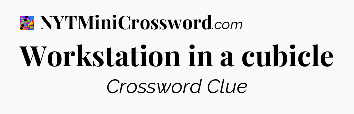 Workstation in a cubicle Crossword Clue