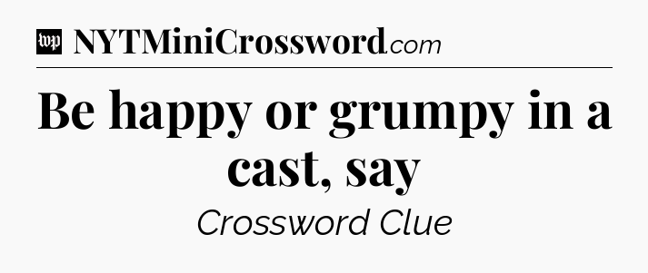 Be happy or grumpy in a cast, say Crossword Clue