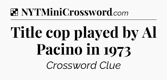 Solution: Title cop played by Al Pacino in 1973 - NYT Crossword