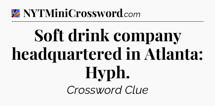 Soft drink company headquartered in Atlanta: Hyph Crossword Clue