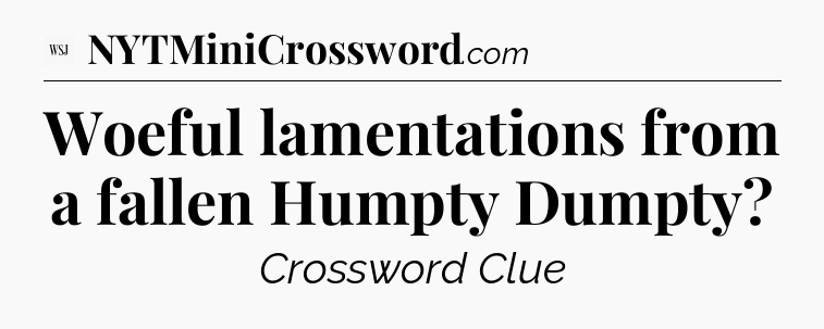 Woeful lamentations from a fallen Humpty Dumpty - WSJ Crossword