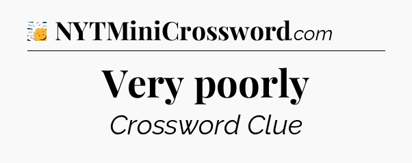 Very poorly - 7 Little Words