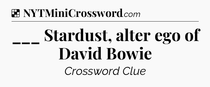 Solution: ___ Stardust, alter ego of David Bowie - NYT Crossword