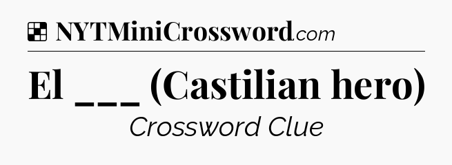 Solution: El ___ (Castilian hero) - NYT Crossword