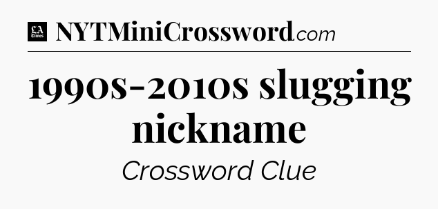 1990s-2010s slugging nickname - LA Times Crossword