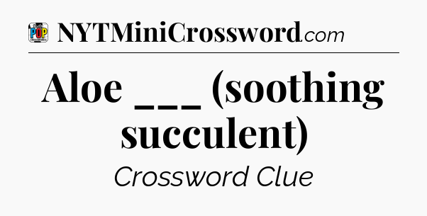 Aloe ___ (soothing succulent) Crossword Clue