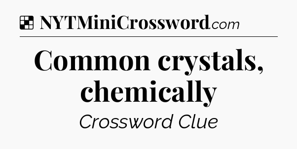 Solution: Common crystals, chemically - NYT Crossword