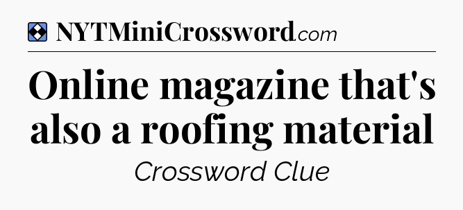 Solution: Online magazine that's also a roofing material - NYT Mini Crossword
