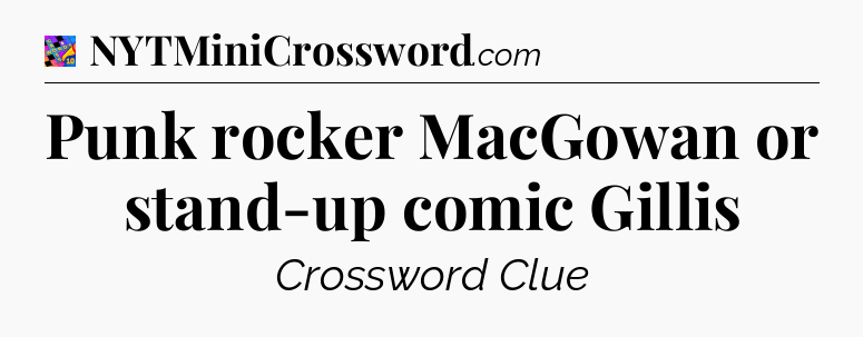 Punk rocker MacGowan or stand-up comic Gillis Crossword Clue