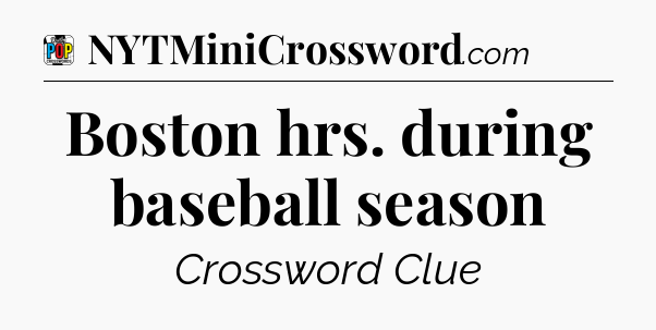Boston hrs. during baseball season Crossword Clue