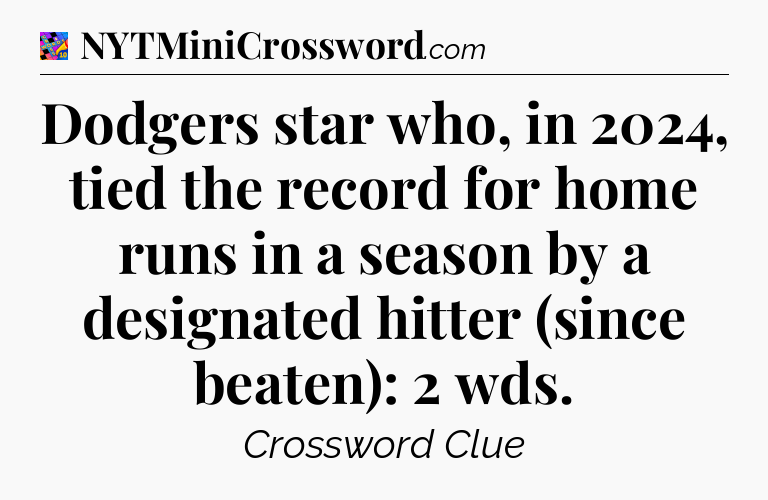 Dodgers star who, in 2024, tied the record for home runs in a season by a designated hitter (since beaten): 2 wds Crossword Clue