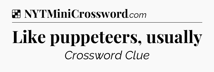 Solution: Like puppeteers, usually - NYT Crossword