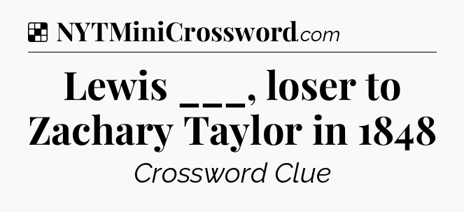 Solution: Lewis ___, loser to Zachary Taylor in 1848 - NYT Crossword
