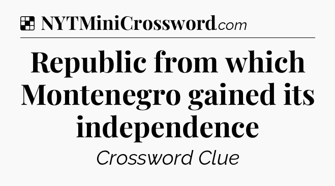 Solution: Republic from which Montenegro gained its independence - NYT Crossword