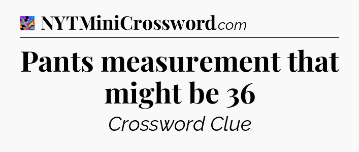 Pants measurement that might be 36 Crossword Clue