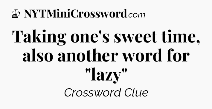 Taking one's sweet time, also another word for 