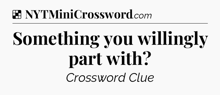 Solution: Something you willingly part with - NYT Crossword