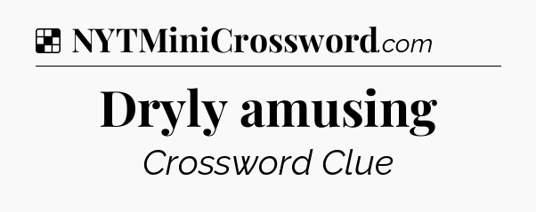 Solution: Dryly amusing - NYT Crossword
