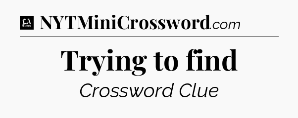 Trying to find - LA Times Crossword