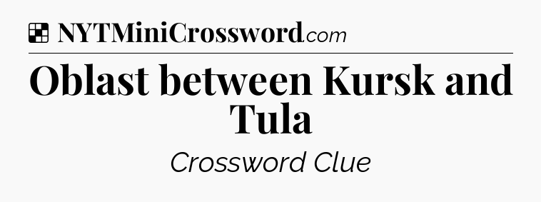 Solution: Oblast between Kursk and Tula - NYT Crossword