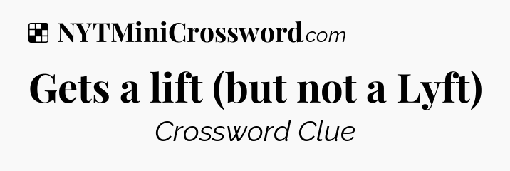 Solution: Gets a lift (but not a Lyft) - NYT Crossword
