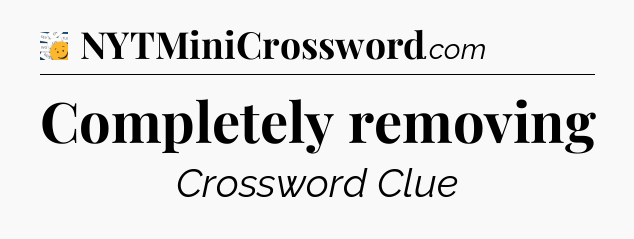 Completely removing - 7 Little Words