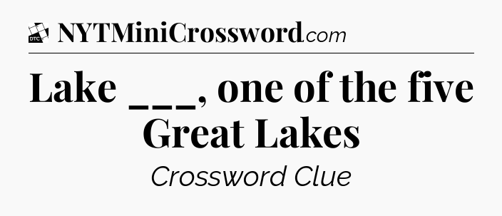 Lake ___, one of the five Great Lakes - Daily Themed Classic Crossword