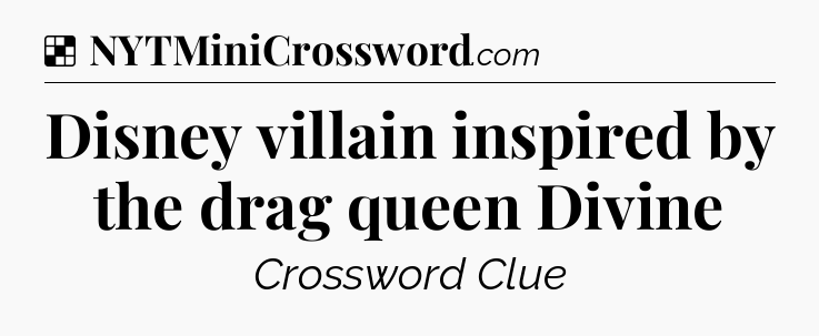 Solution: Disney villain inspired by the drag queen Divine - NYT Crossword