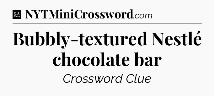 Bubbly-textured Nestlé chocolate bar - LA Times Crossword