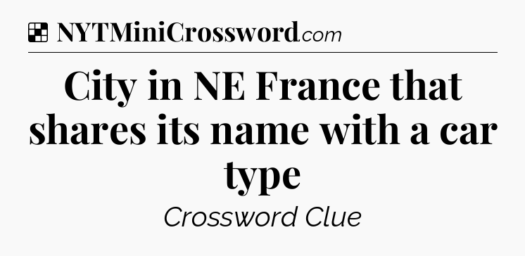 Solution: City in NE France that shares its name with a car type - NYT Crossword