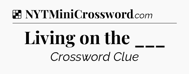 Solution: Living on the ___ - NYT Crossword