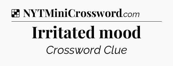 Solution: Irritated mood - NYT Crossword