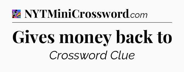 Gives money back to Crossword Clue