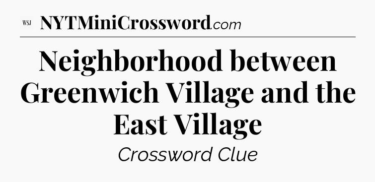 Neighborhood between Greenwich Village and the East Village - WSJ Crossword