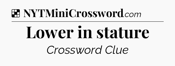 Solution: Lower in stature - NYT Crossword