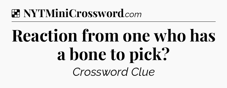 Solution: Reaction from one who has a bone to pick - NYT Crossword