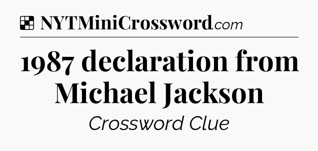 Solution: 1987 declaration from Michael Jackson - NYT Crossword