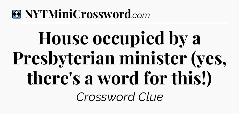 Solution: House occupied by a Presbyterian minister (yes, there's a word for this!) - NYT Mini Crossword