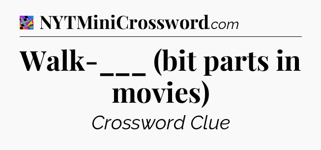 Walk-___ (bit parts in movies) Crossword Clue