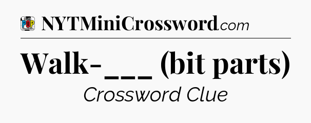 Walk-___ (bit parts) Crossword Clue