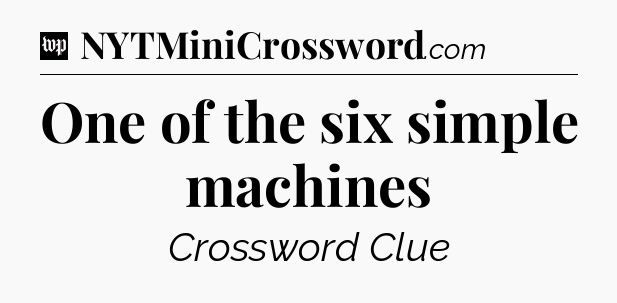One of the six simple machines Crossword Clue