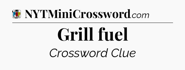 Grill fuel Crossword Clue