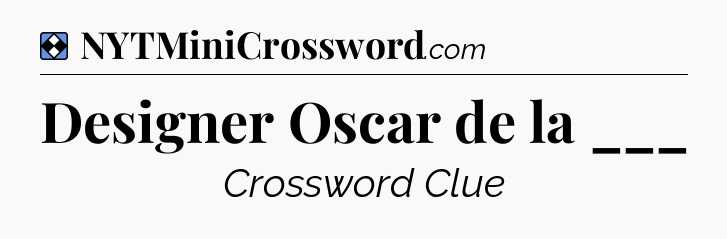 Solution: Designer Oscar de la ___ - NYT Mini Crossword