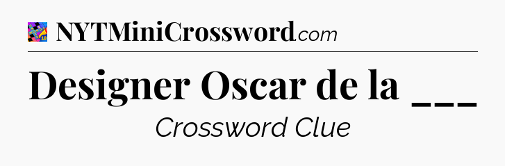 Designer Oscar de la ___ Crossword Clue