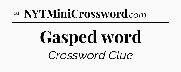 Gasped word - WSJ Crossword
