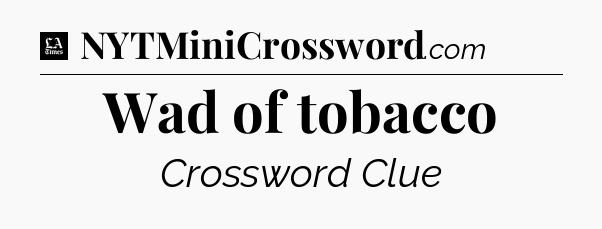 Wad of tobacco - LA Times Crossword