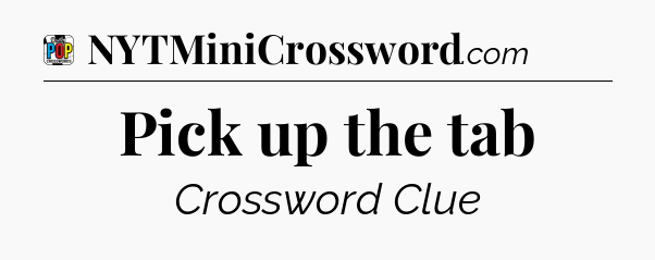 Pick up the tab Crossword Clue
