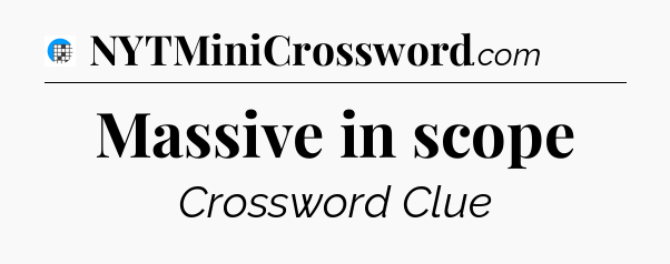 Massive in scope Crossword Clue