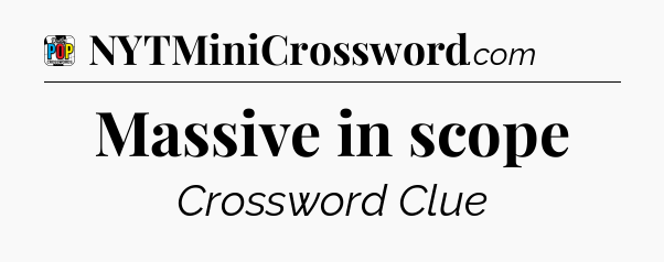Massive in scope Crossword Clue